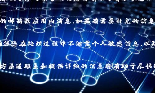 如果您在使用TP钱包时遇到被骗的情况，首先要冷静处理，以减少损失。以下是一些步骤和建议，帮助您联系TP钱包客服并解决问题。

步骤一：确认被骗信息
在采取任何措施之前，首先需确认您的损失情况。请仔细回顾您的交易记录，确保确实存在可疑交易。若您发现未经您授权的交易，务必记录交易的时间、金额和对方地址等信息。这些信息将有助于客服更快地帮助您进行处理。

步骤二：访问官方客服渠道
TP钱包通常会在其官方网站或应用内提供客服联系方式。请确保通过官方渠道联系客服。避免拨打网络上陌生的电话号码或加入不明的社交媒体群组，以避免进一步上当受骗。

步骤三：通过应用内联系客服
您可以打开TP钱包应用，找到“帮助与反馈”或者“客服中心”选项。在这个部分，您通常可以找到在线客服、邮箱或者客服电话的信息。使用这些官方渠道进行联系，确保获得准确和及时的帮助。

步骤四：提交详细信息
在联系到客服后，详细描述您的问题，包括被骗的具体情况，交易信息，以及您已采取的措施。提供尽可能多的信息将有助于客服快速理解和处理您的请求。

步骤五：保持耐心，等待处理结果
客服团队在收到您的请求后需要时间进行调查和处理。请耐心等待回复，同时注意查看您的邮箱或应用内消息，如果有需要补充的信息，请及时提供。保持沟通顺畅，可以加快处理过程。

注意事项
在联系TP钱包客服时要保持专业和礼貌。过激的情绪可能会影响问题的解决效率。此外，确保您在处理过程中不泄露个人敏感信息，以防止进一步的损失。

总结
遇到TP钱包被骗的情况时，保持冷静并采取正确的步骤与客服沟通是非常重要的。通过官方渠道联系和提供详细的信息将有助于尽快解决问题。希望所有用户都能提高警惕，确保自身资金安全。

希望以上信息能帮助到您，如果有其他问题，欢迎继续咨询！