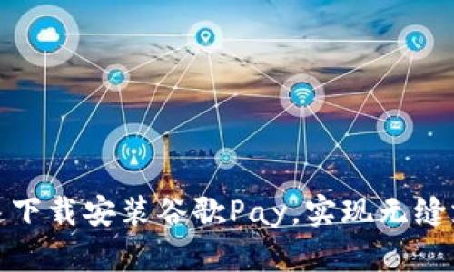 如何快速下载安装谷歌Pay，实现无缝支付体验