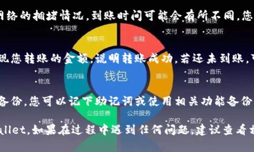 将PIG币转入TP Wallet的具体步骤如下。请确保您已正确安装TP Wallet，并拥有您的PIG币和TP Wallet的正确地址。以下是详细步骤：

1. 创建或打开TP Wallet
如果您还没有TP Wallet，请先在您的设备上下载并安装它。完成后，打开应用并确保您能顺利进入钱包界面。如果您已有钱包，直接登录即可。

2. 获取您的TP钱包地址
在TP Wallet中，找到“收款”或“接收”选项。点击后，您将看到一个字符串的地址，这就是您TP钱包的地址。这是接收PIG币所需要的。
请确保复制这个地址，没有任何误差。为了安全，可以通过发送到您的电子邮箱来保存这个地址，以免丢失。

3. 找到您存放PIG币的地方
接下来，您需要打开存放PIG币的交易所或钱包。登录到该平台，并找到您PIG币的资产页面。

4. 进行转账操作
在资产页面，找到“转出”或“提现”的选项。点击后，系统会要求您输入接收地址，这时请粘贴您刚刚复制的TP钱包地址。
接下来，输入您想要转出的PIG币数量。请注意，有些平台会收取提现手续费，确保余额充足以覆盖这些费用。

5. 确认交易
仔细检查所有信息，确保接收地址和转账金额没有错误。确认无误之后，提交转账请求。这时，您可能需要进行身份验证，确保转账的安全。

6. 等待转账确认
转账请求提交后，您需要耐心等待。根据区块链网络的拥堵情况，到账时间可能会有所不同。您可以在TP Wallet中查看PIG币是否到账。

7. 验证到账情况
在您的TP Wallet中，查看PIG币的余额。如果出现您转账的金额，说明转账成功。若还未到账，可以返回交易所确认转账状态。

8. 安全备份
完成转账后，请记得对您的TP Wallet进行安全备份。您可以记下助记词或使用相关功能备份，以防丢失。确保您的资产安全是第一位的。

希望以上步骤能帮助您顺利将PIG币转入TP Wallet。如果在过程中遇到任何问题，建议查看相关平台的帮助文档或者联系客服获取帮助。
