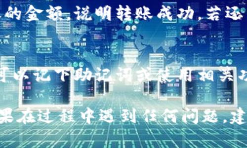 将PIG币转入TP Wallet的具体步骤如下。请确保您已正确安装TP Wallet，并拥有您的PIG币和TP Wallet的正确地址。以下是详细步骤：

1. 创建或打开TP Wallet
如果您还没有TP Wallet，请先在您的设备上下载并安装它。完成后，打开应用并确保您能顺利进入钱包界面。如果您已有钱包，直接登录即可。

2. 获取您的TP钱包地址
在TP Wallet中，找到“收款”或“接收”选项。点击后，您将看到一个字符串的地址，这就是您TP钱包的地址。这是接收PIG币所需要的。
请确保复制这个地址，没有任何误差。为了安全，可以通过发送到您的电子邮箱来保存这个地址，以免丢失。

3. 找到您存放PIG币的地方
接下来，您需要打开存放PIG币的交易所或钱包。登录到该平台，并找到您PIG币的资产页面。

4. 进行转账操作
在资产页面，找到“转出”或“提现”的选项。点击后，系统会要求您输入接收地址，这时请粘贴您刚刚复制的TP钱包地址。
接下来，输入您想要转出的PIG币数量。请注意，有些平台会收取提现手续费，确保余额充足以覆盖这些费用。

5. 确认交易
仔细检查所有信息，确保接收地址和转账金额没有错误。确认无误之后，提交转账请求。这时，您可能需要进行身份验证，确保转账的安全。

6. 等待转账确认
转账请求提交后，您需要耐心等待。根据区块链网络的拥堵情况，到账时间可能会有所不同。您可以在TP Wallet中查看PIG币是否到账。

7. 验证到账情况
在您的TP Wallet中，查看PIG币的余额。如果出现您转账的金额，说明转账成功。若还未到账，可以返回交易所确认转账状态。

8. 安全备份
完成转账后，请记得对您的TP Wallet进行安全备份。您可以记下助记词或使用相关功能备份，以防丢失。确保您的资产安全是第一位的。

希望以上步骤能帮助您顺利将PIG币转入TP Wallet。如果在过程中遇到任何问题，建议查看相关平台的帮助文档或者联系客服获取帮助。