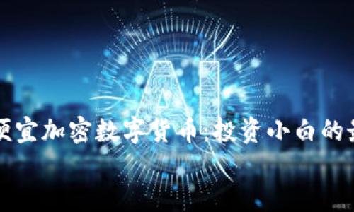 

    最便宜加密数字货币：投资小白的最佳选择


    最便宜加密数字货币：投资小白的最佳选择