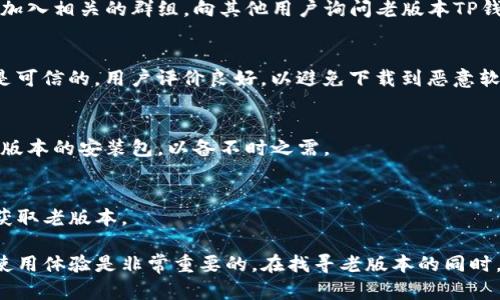 关于“老版本的t p钱包在哪里”的信息，可能因为TP钱包（TokenPocket）改版或升级而需要查找历史版本。在这里，我将为你提供一些可能的步骤和建议，以帮助你找到合适的TP钱包版本。

1. 官方网站下载
首先，最安全可靠的途径是访问TP钱包的官方网站。在官网上，他们可能会提供不同版本的下载，包括老版本的链接。请留意网站上的“下载”或“历史版本”部分。

2. 应用商店查看历史版本
如果你是通过手机应用商店下载的TP钱包，可以尝试在该商店中搜索TP钱包。有些商店允许查看应用的版本历史记录。如果可能，找到你需要的老版本并重新下载安装。

3. 社区和论坛
区块链和加密货币社区通常非常活跃。你可以在 Telegram、Reddit 等社交媒体平台上加入相关的群组，向其他用户询问老版本TP钱包的下载链接或获取建议。

4. 第三方下载网站
有些第三方下载网站可能会存档老版本的应用程序，但下载这类软件要小心。确保网站是可信的，用户评价良好，以避免下载到恶意软件。

5. 保存当前版本的备份
在未来的使用中，可以考虑对TP钱包的应用进行备份。这意味着每次更新后，保留一个老版本的安装包，以备不时之需。

6.官方支持
如果以上方法都没有找到想要的版本，建议直接联系TP钱包的官方支持团队，询问如何获取老版本。

以上是一些寻找老版本TP钱包的方法。随着技术的发展，时刻保持软件更新确保安全和使用体验是非常重要的。在找寻老版本的同时，也请关注钱包的安全性，避免使用过时或不安全的版本。希望这些信息能对你有所帮助！