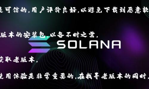 关于“老版本的t p钱包在哪里”的信息，可能因为TP钱包（TokenPocket）改版或升级而需要查找历史版本。在这里，我将为你提供一些可能的步骤和建议，以帮助你找到合适的TP钱包版本。

1. 官方网站下载
首先，最安全可靠的途径是访问TP钱包的官方网站。在官网上，他们可能会提供不同版本的下载，包括老版本的链接。请留意网站上的“下载”或“历史版本”部分。

2. 应用商店查看历史版本
如果你是通过手机应用商店下载的TP钱包，可以尝试在该商店中搜索TP钱包。有些商店允许查看应用的版本历史记录。如果可能，找到你需要的老版本并重新下载安装。

3. 社区和论坛
区块链和加密货币社区通常非常活跃。你可以在 Telegram、Reddit 等社交媒体平台上加入相关的群组，向其他用户询问老版本TP钱包的下载链接或获取建议。

4. 第三方下载网站
有些第三方下载网站可能会存档老版本的应用程序，但下载这类软件要小心。确保网站是可信的，用户评价良好，以避免下载到恶意软件。

5. 保存当前版本的备份
在未来的使用中，可以考虑对TP钱包的应用进行备份。这意味着每次更新后，保留一个老版本的安装包，以备不时之需。

6.官方支持
如果以上方法都没有找到想要的版本，建议直接联系TP钱包的官方支持团队，询问如何获取老版本。

以上是一些寻找老版本TP钱包的方法。随着技术的发展，时刻保持软件更新确保安全和使用体验是非常重要的。在找寻老版本的同时，也请关注钱包的安全性，避免使用过时或不安全的版本。希望这些信息能对你有所帮助！