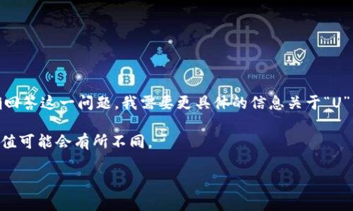 t p钱包（TP Wallet）是一种数字钱包服务，而“1 U”可能指的是某种代币或货币单位。为了正确回答这一问题，我需要更具体的信息关于“U”所代表的价值。例如，它可能指的是“USDT”（泰达币），或者是某种特定的游戏币、社交平台币等。 

通常，在数字货币交易中，1 USDT 的价值通常与美元相等。但对于其他代币或币种来说，它的价值可能会有所不同。

如果你能提供更多背景信息或者具体的货币单位，我将更好地帮助你。