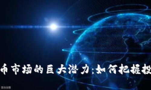 加密货币市场的巨大潜力：如何把握投资机会