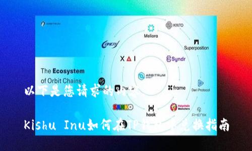 以下是您请求的内容。

Kishu Inu如何在TP钱包中兑换指南