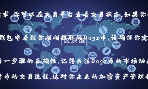 将Dogz币提到TP钱包的过程需要遵循一些基本步骤。以下是一个详细的指南，帮助你完成这一过程。

第一步：准备工作
在进行任何交易之前，请确保你已经下载并安装了TP钱包。这是一个支持多种数字货币的移动钱包。你可以在App Store或Google Play中找到并安装它。

其次，确保你的设备和网络连接良好。一个稳定的互联网连接十分重要，以避免交易过程中的任何中断。

第二步：获取Dogz币
如果你还没有Dogz币，你需要在加密货币交易平台上购买。选择一个支持Dogz币的交易所，例如某些去中心化交易所。注册账户后，按照平台的指示购买Dogz币并完成相关的KYC（了解你的客户）流程。

第三步：查看TP钱包地址
打开你的TP钱包，找到接收地址。接收地址通常以字母和数字的组合形式呈现。你可以选择“接收”选项来查看并复制你的狗币地址。

第四步：将Dogz币提取到TP钱包
在你购买Dogz币的交易所，登陆你的账户。在账户页面中找到“提取”或“发送”选项。点击进入后，你需要填写你TP钱包的接收地址。确保你粘贴的是正确的地址，因为一旦发送，无法撤回。

填写完地址后，输入你想要提取的Dogz币数量。小心确认你输入的金额，确保没有错误。之后，你可能需要进行一些安全验证，例如输入密码或进行双重身份验证。

第五步：确认交易
完成填写后，提交交易请求。大多数交易平台会在一定时间内处理你的提取请求。你可以在交易平台查看交易状态。如果你的Dogz币成功转账到TP钱包，你将收到相关的确认通知。

第六步：在TP钱包中查看
返回TP钱包，刷新页面以查看你的Dogz币余额。如果一切顺利，你应该能够在钱包中看到你刚刚提取的Dogz币。请确保你定期备份你的TP钱包，以避免任何数据丢失的风险。

总结
提取Dogz币到TP钱包的过程相对简单。确保你在交易过程中谨慎行事，确认每一步骤的正确性。记得关注Dogz币的市场动态，以便能更好地管理你的资产。

通过这一过程，你不仅能顺利将Dogz币转入TP钱包，还能更深入地了解加密货币的交易流程。这对你未来的加密资产管理将大有裨益。