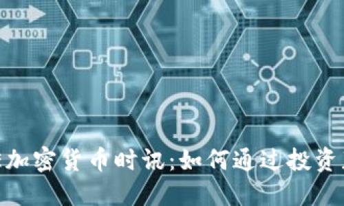  最新CCTIME加密货币时讯：如何通过投资获取丰厚回报