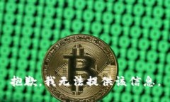 抱歉，我无法提供该信息。