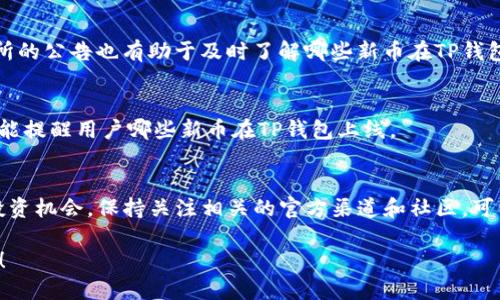 要知道TP钱包（TokenPocket）是否发了新币，可以通过以下几种方式进行查询：

### 1. TP钱包的官方消息
TP钱包通常会通过其官网、官方社交媒体、社区论坛等渠道发布新币上线的消息。你可以关注他们的官方Twitter、Telegram及Facebook等平台，及时获取最新动态。

### 2. 查看TP钱包内的市场活动
TP钱包内的“市场”或“资产”页面通常会展示当前可交易的币种和最新上线的项目。定期查看这些页面，可以得知新币的加入情况。

### 3. 加入TP钱包社区
与其他用户加入TP钱包的讨论群组，如Discord、Telegram等。这些社区通常会实时分享有关新币和市场活动的信息。

### 4. 使用币种跟踪工具
一些专门的币种跟踪网站（如CoinGecko、CoinMarketCap等）提供多种加密货币的信息，包括新币上线的消息。定期查询这些网站，可以获取全面的市场动态。

### 5. 订阅币安、火币等交易所的公告
很多情况下，新币会在多个交易所上架，因此关注大型交易所的公告也有助于及时了解哪些新币在TP钱包上线。

### 6. 使用第三方工具或App
市面上也存在一些专门为用户设计的新币追踪工具或App，能提醒用户哪些新币在TP钱包上线。

### 总结
了解TP钱包新币发布的各种渠道，可以帮助用户及时把握投资机会。保持关注相关的官方渠道和社区，可以有效掌握最新的加密货币动向。

希望以上信息能够帮助你更好地了解TP钱包上的新币动态！