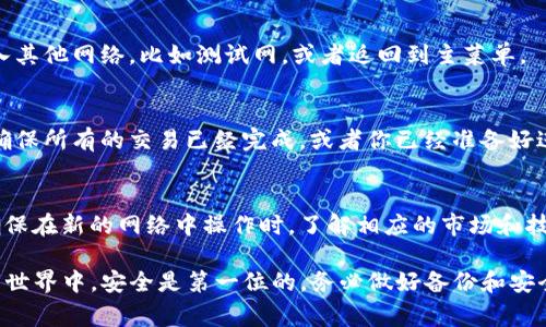 要退出TP钱包的主网，通常需要进行一些必要的步骤。以下是详细的步骤说明，帮助你顺利退出主网：

步骤一：打开TP钱包
首先，确保你已经在手机上安装了TP钱包，并打开应用程序。登录你的帐户，确保你能正常访问你的钱包和所有功能。

步骤二：进入设置
在TP钱包的主界面，找到“设置”选项。这个选项通常位于底部菜单栏的右侧。点击“设置”将带你进入钱包的管理界面。

步骤三：查找网络选项
在“设置”界面中，寻找