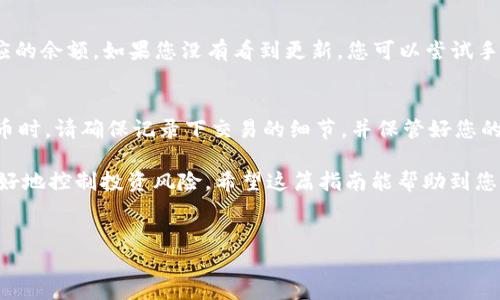 要将TP钱包中的HT（火币Token）转到ETH（以太坊），您可以按照以下步骤操作。我们将详细介绍整个过程，确保您能清晰理解每一步。请注意，操作时请保持谨慎，以确保您的资金安全。

步骤一：下载并打开TP钱包
首先，确保您已经在手机中下载并安装了TP钱包。如果您还未下载，可以在应用商店中找到“TP钱包”并进行下载。

步骤二：注册或登录您的账户
打开TP钱包后，您需要注册一个新账户或者登录您的现有账户。如果您是新用户，按照提示完成注册流程。如果您已经有账户，直接输入您的随机密码进行登录即可。

步骤三：查看资产并找到HT
登录后，您会看到主界面，其中包含了您所有的加密货币资产。请您找到HT（火币Token），确认您账户中拥有可用的HT余额。

步骤四：选择合适的交易方式
TP钱包允许您通过内部交易或通过去中心化交易所（DEX）进行换币。这里我们选择流行的“去中心化交易所”方法，将HT兑换为ETH。

步骤五：连接到去中心化交易所
在TP钱包中，找到“交易”或“兑换”选项。选择一个支持HT和ETH兑换的去中心化交易所，例如Uniswap。确保您已连接到正确的网络。

步骤六：进行兑换
在交易界面，您需要选择要兑换的代币，即HT，并输入您希望兑换的数量。系统将自动显示您可以获得的ETH数量。确保汇率让您满意，然后点击“兑换”按钮。确认所有信息后，继续交易。

步骤七：确认交易
在确认交易之前，确保仔细检查所有信息，包括交易费用与网络费用。确认无误后，点击确认。您的HT将被转移，并在完成后显示在您的以太坊余额中。

步骤八：查看资产确认转换成功
交易完成后，返回主界面，您应该可以在以太坊（ETH）资产中看到对应的余额。如果您没有看到更新，您可以尝试手动刷新界面或等待几分钟。

总结
通过以上步骤，您可以轻松地将TP钱包中的HT转到ETH。交易加密货币时，请确保记录下交易的细节，并保管好您的私钥和助记词，以确保账户安全。

此外，了解市场行情及交易费用也是非常重要的，这样可以帮助您更好地控制投资风险。希望这篇指南能帮助到您，让您的数字货币交易更加顺利！

TP钱包, HT, ETH, 数字货币/guanjianci  
如何将TP钱包中的HT顺利转换为ETH？