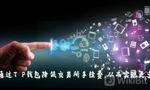 如何通过T P钱包降低交易所手续费，从而实现更多收益