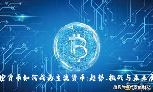 加密货币如何成为主流货币：趋势、挑战与未来展望