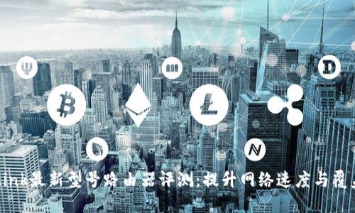 2023年TP-Link最新型号路由器评测：提升网络速度与覆盖的最佳选择