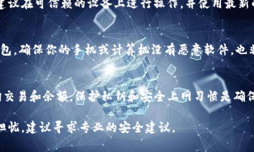 对于TP钱包（Trust Wallet）等加密货币钱包，安全性和隐私非常重要。通常情况下，其他人无法直接查看你的TP钱包里的余额或交易记录，因为这些信息是以加密形式存储的，而且大多数钱包会要求提供密码或私钥才能访问。

不过，仍然有一些情况需要注意：

1. 公开地址的风险
每个加密货币钱包都有一个公共地址。这个地址可以与他人分享，用于接收资金。如果别人知道你的公共地址，他们可以查看与该地址相关的交易记录和余额。这些信息都是公开的，并且可以通过区块链浏览器轻松查询到。

2. 私钥和恢复种子的保护
私钥是访问和管理你钱包中资产的关键。如果其他人获取了你的私钥或恢复种子，他们可以完全控制你的钱包。确保你将这些信息存储在安全的地方，避免与他人分享。

3. 使用的设备
如果你在公用或不安全的设备上访问钱包，那么你的信息有可能被他人监视或泄露。始终建议在可信赖的设备上进行操作，并使用最新的安全软件。

4. 安全习惯
保持良好的安全习惯，比如定期更改密码，启用两步验证，可以在一定程度上保护你的TP钱包。确保你的手机或计算机没有恶意软件，也非常重要。

总结
虽然别人无法直接查看你的TP钱包内容，但公共地址的可见性让任何知道地址的人能查询交易和余额。保护私钥和安全上网习惯是确保钱包安全的关键。 

总之，保持警惕和了解如何保护自己的加密资产是至关重要的。如果你有进一步的问题或担忧，建议寻求专业的安全建议。