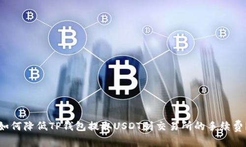 如何降低TP钱包提取USDT到交易所的手续费？