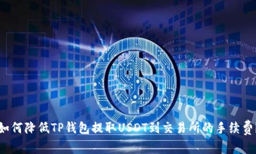 如何降低TP钱包提取USDT到交易所的手续费？