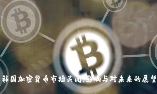 韩国加密货币市场关闭：影响与对未来的展望