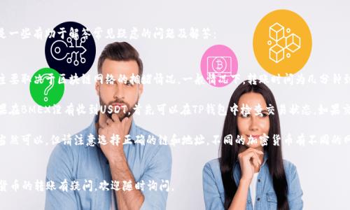 要将你的TP钱包中的USDT转到BMEX交易所，你可以按照以下步骤进行操作。本文将详细介绍这一过程，并提供一些重要提示和注意事项。

第一步：准备工作
在开始转账之前，你需要确保有两个重要的东西：TP钱包和BMEX交易所的账户。如果你尚未在BMEX注册，请先完成该步骤。一旦注册成功，确保你可以顺利登录你的账户。

第二步：获取BMEX交易所的收款地址
在TP钱包转账之前，你需要获取BMEX交易所的USDT收款地址。以下是如何获取地址的步骤：
ol
    li登录BMEX交易所账户。/li
    li找到“资产”或“钱包”选项，并选择“存款”。/li
    li选择“USDT”作为要存入的资产。/li
    li在存款页面，你将看到一个USDT的地址，通常是以“0x”开头的一串字符。/li
    li复制该地址，确保它没有错误。/li
/ol

第三步：在TP钱包中发起转账
现在你已经有了BMEX的USDT收款地址，接下来在TP钱包中进行转账：
ol
    li打开TP钱包，确保你已经登录。/li
    li在“资产”选项中找到USDT，并选择“发送”或“转账”。/li
    li在收款地址栏中粘贴你从BMEX复制的地址。/li
    li输入你想要转账的USDT金额。/li
    li确认交易信息，再次检查收款地址和金额是否正确。/li
    li点击“发送”按钮，确认转账。/li
/ol

第四步：确认交易状态
转账后，稍等片刻，你可以在TP钱包查看该笔交易的状态。在BMEX交易所的资产页面，也可以查看USDT是否到账。一般来说，根据区块链网络的不同，转账可能需要几分钟到几十分钟不等的时间。

第五步：注意事项
在进行转账时，还需要注意以下几点：
ul
    listrong确认网络类型：/strong确保TP钱包和BMEX交易所使用相同的网络。例如，若你使用的是ERC20网络，那么确保BMEX也支持ERC20的USDT。/li
    listrong用于手续费的余额：/strong在TP钱包中，确保你有足够的余额支付转账手续费。/li
    listrong安全性：/strong请确保你的TP钱包安全，避免在不安全的网络环境中进行转账操作。/li
    listrong双重检查地址：/strong在完成转账之前，再次确认BMEX的收款地址是正确的。地址错误可能导致资产无法找回。/li
/ul

总结
将USDT从TP钱包转移到BMEX交易所并不复杂。只需要几个步骤，确认信息的准确性，就可以顺利完成转账。希望本文的介绍能帮助你顺利完成转账，享受加密货币带来的便利和乐趣！

常见问题解答
在进行USDT转账的过程中，可能会有一些常见问题出现。以下是一些有助于解答常见疑虑的问题及解答：

ul
    listrongQ: 转账需要多长时间？/strongbrA: 转账时间主要取决于区块链网络的拥堵情况。一般情况下，转账时间为几分钟到半小时不等。/li

    listrongQ: 如果转账出现问题怎么办？/strongbrA: 如果在BMEX没有收到USDT，首先可以在TP钱包中检查交易状态。如果交易已被确认但仍未到账，请联系BMEX客服解决。/li
    
    listrongQ: 我可以转账其他加密货币吗？/strongbrA: 当然可以，但请注意选择正确的链和地址。不同的加密货币有不同的网络和地址格式。/li
/ul

最终，祝你在交易的旅途中顺利，投资愉快！如果你对其他加密货币的转账有疑问，欢迎随时询问。