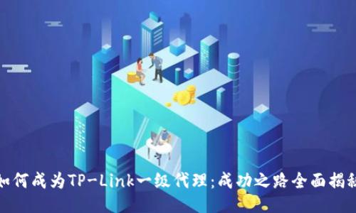 如何成为TP-Link一级代理：成功之路全面揭秘