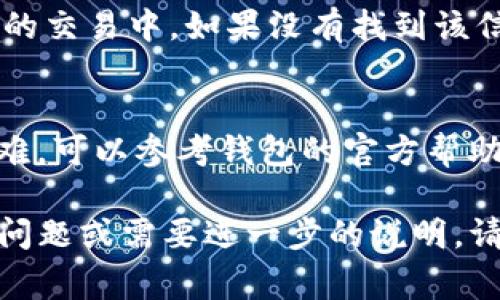 要查找 TP 钱包（例如 Trust Wallet 或其他相关钱包）上的 Memo，通常需要遵循以下步骤。不同的钱包界面可能会有所不同，但一般步骤是相似的。下面是一个详细的指南。

### 1. 打开您的 TP 钱包
首先，确保您的 TP 钱包已正确安装并完成设置。打开应用程序，输入您的密码或指纹以登录。

### 2. 访问交易记录
登录后，通常在主界面上能够看到多个选项。找到并点击“交易记录”或“历史记录”选项。这个区域列出了您所有的交易。

### 3. 查找相关交易
在交易记录中找到您想要查询的交易。通常，您会看到交易的时间、金额和接收地址等信息。

### 4. 查看交易详情
点击您想查询的交易。这将展开详细信息页面。在页面中，您需要寻找一个标记为“Memo”、“备注”或类似字样的部分。

### 5. 记下 Memo 信息
如果该交易包含 Memo，您将在此处看到相关信息。记下该 Memo，通常用于标识或备注交易。

### 6. 注意事项
某些交易可能不包含 Memo，特别是在某些区块链上或在不需要 Memo 的交易中。如果没有找到该信息，不必担心。这并不影响您交易的安全性或有效性。

### 总结
通过以上步骤，您应该能够轻松查找到 TP 钱包中的 Memo。如果遇到困难，可以参考钱包的官方帮助文档，或咨询相关客户支持。

希望这个指南能够帮助您顺利找到所需的 Memo 信息。如果您还有其他问题或需要进一步的说明，请随时提问。