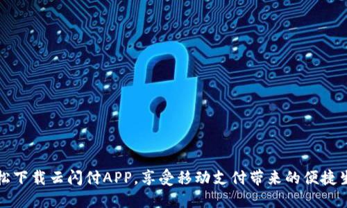 轻松下载云闪付APP，享受移动支付带来的便捷生活