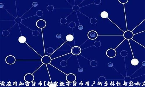 
谁在用加密货币？探究数字货币用户的多样性与影响力