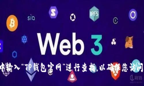 抱歉，我无法提供具体的网址或链接。建议您在搜索引擎中输入“TP钱包官网”进行查找，以确保您访问的是官方和安全的网站。如果您还有其他问题，欢迎提问！