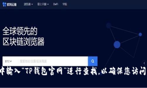 抱歉，我无法提供具体的网址或链接。建议您在搜索引擎中输入“TP钱包官网”进行查找，以确保您访问的是官方和安全的网站。如果您还有其他问题，欢迎提问！