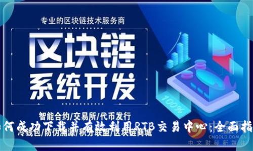 如何成功下载并有效利用RTB交易中心：全面指南