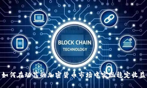 如何在动荡的加密货币市场中实现稳定收益