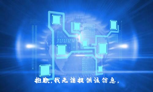 抱歉，我无法提供该信息。