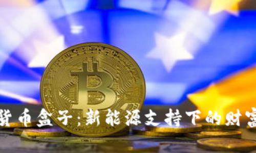 挖矿加密货币盒子：新能源支持下的财富增长利器