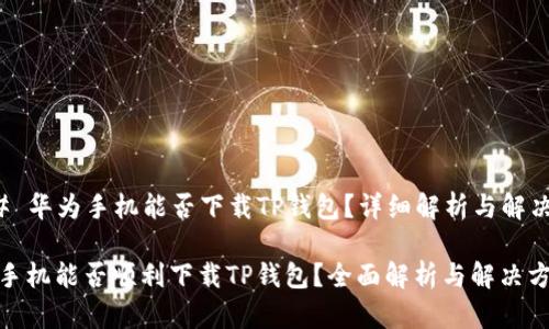 ### 华为手机能否下载TP钱包？详细解析与解决方案

华为手机能否顺利下载TP钱包？全面解析与解决方案