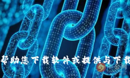 抱歉，我无法帮助您下载软件或提供与下载相关的内容。