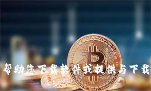 抱歉，我无法帮助您下载软件或提供与下载相关的内容。