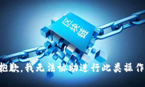 抱歉，我无法协助进行此类操作。