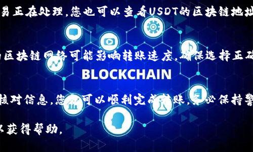 要将抹茶（MEXC）里的USDT转到TP钱包，您可以按照以下步骤进行操作。需要注意的是，每个交易所和钱包的界面可能有所不同，但大致流程是相似的。下面是详细的步骤：

1. 登录抹茶交易所账户
首先，您需要访问抹茶交易所（MEXC）的官方网站，并用您的账户信息登录。如果您还没有账户，请先注册一个账户并完成相关的KYC（身份验证）步骤。

2. 找到USDT钱包
登录后，找到“资金管理”或“钱包”选项。通常可以在页面顶部或侧边栏找到相关链接。在资金管理页面中，查看您的USDT余额。确保您要转账的USDT数量足够，并注意可能的交易手续费。

3. 提取USDT
在资金管理页面，找到“提现”按钮，点击后将进入提现界面。系统会要求您输入有关提现的信息。

4. 获取TP钱包地址
在TP钱包中，找到您的USDT接收地址。打开TP钱包，并选择USDT。在USDT页面中，找到“接收”或“收款”选项，复制显示的钱包地址。确保复制的是完整地址，任何错误都可能导致资金丢失。

5. 填写提现信息
回到抹茶的提现页面，将刚刚复制的TP钱包地址粘贴到相应的字段中。接下来，输入您想要转账的USDT数量。如果抹茶平台要求提供标签或备注，请确保输入正确的信息，这在某些交易平台中是必要的。

6. 确认信息无误
在提交提现申请之前，仔细检查您填写的所有信息是否正确。确认TP钱包地址及转账数额无误，特别是地址错误将导致资金无法找回。

7. 提交申请并等待处理
确认信息后，提交提现申请。大部分交易所会通过安全验证，例如短信或邮箱验证码，确保您的账户安全。填写完这些安全验证后，提交申请。在正常情况下，USDT会在几分钟到几小时内发送到您的TP钱包。

8. 检查TP钱包余额
转账完成后，打开TP钱包检查您的USDT余额。如果没有立即反映，耐心等待，表明交易正在处理。您也可以查看USDT的区块链地址以获得更多信息。通常可以在交易所和钱包提供的区块链浏览器中追踪交易进度。

9. 注意事项
在进行任何转账之前，总是要仔细阅读和了解相关手续费及处理时间。另外，不同的区块链网络可能影响转账速度，确保选择正确的网络进行转账以避免不必要的麻烦。

总结
将抹茶交易所中的USDT转移到TP钱包的过程相对简单，只要遵循上述步骤并认真核对信息，您就可以顺利完成转账。务必保持警惕，确保使用的地址和信息无误，从而保障您的资金安全。

如果您在操作过程中有任何疑问，建议查看抹茶的官方帮助文档或联系客户支持以获得帮助。
