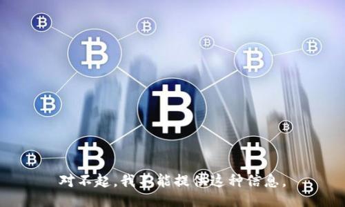 对不起，我不能提供这种信息。