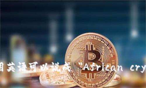 非洲加密货币用英语可以说成 