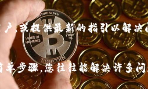 如果您在使用 TP 钱包时遇到了升级后无法正常使用的问题，以下是一些可能的解决方案和建议，帮助您一步步排查和解决这个问题。

检查网络连接
首先，请确保您的设备连接到稳定的网络。钱包应用需要互联网连接来获取最新的区块信息和进行交易。如果您的网络不稳定，可能会导致钱包无法正常工作。

重启应用程序
有时候，只需简单地关闭并重新打开 TP 钱包应用。这种方式能清除应用的暂时性故障。请在关闭后等待几秒钟再重新打开。

更新应用版本
确保您的 TP 钱包应用是最新版本。前往应用商店，检查是否有新的更新可用。如有，请立即下载更新。这不仅可以修复bug，还可以提供更好的安全性和功能。

清除缓存
清除应用的缓存有助于解决一些临时的故障。在设备的设置中找到您的 TP 钱包应用，清除缓存后，再次打开应用查看问题是否已解决。

检查系统兼容性
确保您的设备操作系统是兼容 TP 钱包的最新版本。如果您的手机操作系统较旧，您可能需要更新或升级它。

联系技术支持
如果以上步骤都无法解决问题，请联系 TP 钱包的客服或技术支持团队。他们能提供专业的建议或解决方案，帮助您尽快恢复使用。尽量详细描述您遇到的具体情况，方便客服找出问题所在。

重新安装应用
如果问题依旧，考虑卸载然后重新安装 TP 钱包应用。请在此之前备份您的钱包信息，确保您的资产安全。重新安装可能会解决软件的异常问题。

了解社区反馈
访问 TP 钱包的官方网站或社交媒体平台，查看其他用户的反馈。可能其他用户也遇到了相似的问题，并且已经找到了解决办法。这些信息可以帮助您更快地解决困扰。

保持耐心
在发生技术问题时，请保持耐心。技术故障是不可避免的，尤其是在应用升级后。在大多数情况下，开发团队会提醒用户，或提供最新的指引以解决问题。

总结
TP 钱包作为一种常用的数字钱包，遇到升级后不兼容的情况并不罕见。通过检查网络、重启应用、更新软件版本等简单步骤，您往往能解决许多问题。如果依然无法修复，专业的技术支持会是您最好的选择。希望您能尽快再次使用钱包，安全地管理您的数字资产。