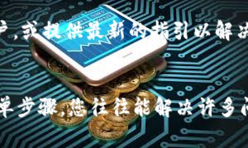如果您在使用 TP 钱包时遇到了升级后无法正常使用的问题，以下是一些可能的解决方案和建议，帮助您一步步排查和解决这个问题。

检查网络连接
首先，请确保您的设备连接到稳定的网络。钱包应用需要互联网连接来获取最新的区块信息和进行交易。如果您的网络不稳定，可能会导致钱包无法正常工作。

重启应用程序
有时候，只需简单地关闭并重新打开 TP 钱包应用。这种方式能清除应用的暂时性故障。请在关闭后等待几秒钟再重新打开。

更新应用版本
确保您的 TP 钱包应用是最新版本。前往应用商店，检查是否有新的更新可用。如有，请立即下载更新。这不仅可以修复bug，还可以提供更好的安全性和功能。

清除缓存
清除应用的缓存有助于解决一些临时的故障。在设备的设置中找到您的 TP 钱包应用，清除缓存后，再次打开应用查看问题是否已解决。

检查系统兼容性
确保您的设备操作系统是兼容 TP 钱包的最新版本。如果您的手机操作系统较旧，您可能需要更新或升级它。

联系技术支持
如果以上步骤都无法解决问题，请联系 TP 钱包的客服或技术支持团队。他们能提供专业的建议或解决方案，帮助您尽快恢复使用。尽量详细描述您遇到的具体情况，方便客服找出问题所在。

重新安装应用
如果问题依旧，考虑卸载然后重新安装 TP 钱包应用。请在此之前备份您的钱包信息，确保您的资产安全。重新安装可能会解决软件的异常问题。

了解社区反馈
访问 TP 钱包的官方网站或社交媒体平台，查看其他用户的反馈。可能其他用户也遇到了相似的问题，并且已经找到了解决办法。这些信息可以帮助您更快地解决困扰。

保持耐心
在发生技术问题时，请保持耐心。技术故障是不可避免的，尤其是在应用升级后。在大多数情况下，开发团队会提醒用户，或提供最新的指引以解决问题。

总结
TP 钱包作为一种常用的数字钱包，遇到升级后不兼容的情况并不罕见。通过检查网络、重启应用、更新软件版本等简单步骤，您往往能解决许多问题。如果依然无法修复，专业的技术支持会是您最好的选择。希望您能尽快再次使用钱包，安全地管理您的数字资产。