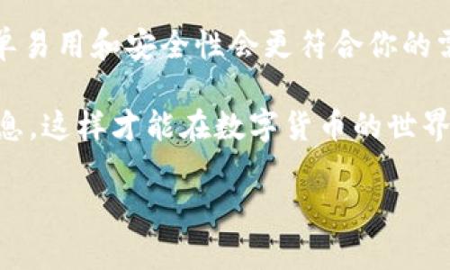 在考虑使用IM钱包（IM Wallet）或TP钱包（TP Wallet）时，首先需要了解这两款钱包的特点、功能和用户反馈，以便做出更合适的选择。以下是对IM钱包和TP钱包的详细对比。

1. 钱包简介

IM钱包是一款针对数字货币的多功能钱包，支持多种加密货币的存储和交易。IM钱包主要关注安全性和用户体验。其用户界面设计简洁易用，适合新手用户。

TP钱包也是一款流行的数字货币钱包，提供更加多样的功能，包括去中心化金融（DeFi）服务和非同质化代币（NFT）交易。TP钱包的设计更加侧重于满足高级用户的需求，提供更丰富的功能。

2. 安全性对比

在数字货币的世界里，安全性是用户最关心的问题之一。IM钱包采取了多种安全措施，包括双因素认证（2FA）、冷存储等方法来保护用户资产的安全。用户在使用IM钱包时，可以设置复杂的密码，增加账户的安全性。

TP钱包同样重视安全性，它采用了多种加密技术来保护用户的数据与资产。此外，TP钱包还支持多签名功能，用户可以为他们的重要交易要求多个签名，进一步提高安全性。

3. 用户体验

IM钱包的用户界面非常友好，简单直观。即使是刚接触数字货币的新手也能轻松上手。钱包的主要功能，如转账、收款和查看余额，都可以在首页一目了然。

TP钱包的界面设计相对复杂一些，适合熟悉区块链技术的用户。其功能丰富，用户可以进行多个操作，如交换、借贷和投资等。虽然功能强大，但对于新手来说，可能需要一些时间来适应。

4. 支持的币种

IM钱包支持的数字货币种类繁多，常见的比特币（BTC）、以太坊（ETH）、瑞波币（XRP）等主流货币均在支持之列。此外，IM钱包还支持一些小众币种，满足用户多样化的需求。

TP钱包同样支持多种数字货币，尤其是一些较新的和热门的加密资产，用户可以更方便地进行交易和投资。TP钱包在推荐新兴项目方面做得相当出色，对用户进行信息推送，帮助他们把握投资机会。

5. 额外功能

IM钱包除基本的存储和交易功能外，还提供了一些额外的服务，如实时行情监测和预算管理工具。用户可以通过这些工具更好地管理自己的数字资产，提高投资效率。

TP钱包则提供了更加丰富的功能，包括DeFi交易和NFT市场访问。用户可以通过TP钱包参与流动性挖掘、质押等新兴的投资方式，能够享受到更高的收益潜力。

6. 客户支持与社区

良好的客户支持是用户使用数字钱包的重要考虑因素。IM钱包提供24小时在线客户支持，用户可以随时咨询有关操作的问题。此外，IM钱包还有一个活跃的社区，用户可以在这里分享经验和获取帮助。

TP钱包同样提供客户支持服务，但社区的活跃程度略高。TP钱包的用户相对来说更加热情，社区内经常会有技术交流和项目推荐，用户能够从中获益更多。

7. 费用结构

在交易过程中，费用是每个用户必须考虑的因素之一。IM钱包的费用结构相对明确，转账和提现的费用低于行业平均水平，用户可以在APP内查阅详细的费用说明。

TP钱包的费用稍高一些，尤其是在进行复杂交易（如DeFi或NFT交易）时。不过，考虑到其提供的功能和服务，这些费用可能是合理的。如果你重视功能多样性，那么TP钱包的费用付出是值得的。

8. 总结对比

总体来说，IM钱包和TP钱包各有优劣，选择哪款钱包主要取决于用户自身的需求。如果你是新手用户，IM钱包的简单易用和安全性会更符合你的需求。而如果你是一个有经验的用户，喜欢挖掘新兴项目，享受更多的投资机会，那么TP钱包将会是一个更好的选择。

无论选择哪个钱包，都建议用户在使用前详细了解它们的功能和安全措施。同时，务必保护好自己的私钥和钱包信息，这样才能在数字货币的世界中安全地进行交易。

希望以上信息能帮助你做出更加明智的决策！如果还有其他问题，欢迎随时咨询。
