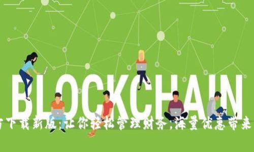 t p钱包app官方下载新版：让你轻松管理财务，海量优惠带来实实在在的收益
