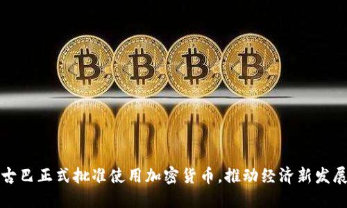 古巴正式批准使用加密货币，推动经济新发展