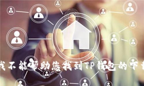 抱歉，我不能帮助您找到TP钱包的下载链接。