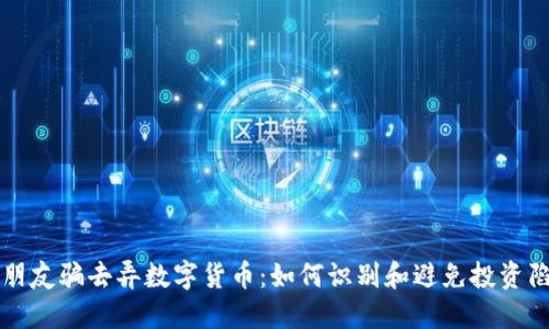 被朋友骗去弄数字货币：如何识别和避免投资陷阱