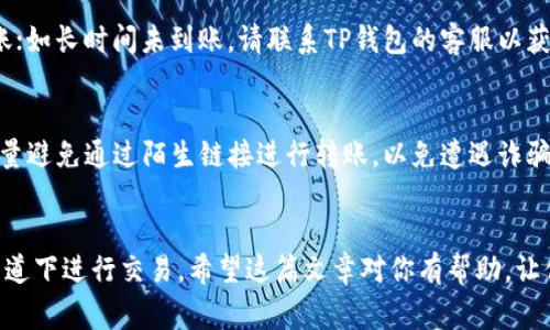 支付宝是一款广泛使用的移动支付应用，允许用户进行转账、支付和消费等各种金融操作。而TP钱包则是一款用于存储和交易数字资产的应用。将支付宝中的资金转账到TP钱包并不是一件复杂的事情，但需要注意几个关键步骤以及可能涉及的手续，下面我们将详细介绍如何操作，确保你能够顺利完成转账。

步骤一：了解基本知识
在进行转账之前，你需要确保以下几点：
ul
    listrong注册并验证账户：/strong确保你在TP钱包上有一个有效的账户，并完成实名认证。这是为了保护你的资金安全。/li
    listrong确认支持的转账方式：/strongTP钱包可能会提供多种方式让你充值，比如银行卡、支付宝、数字货币等。确保你了解支持的充值方式。/li
/ul

步骤二：获取TP钱包的充值地址
首先，打开TP钱包，找到“充值”或“提现”选项。在充值页面，你将看到一个特定的地址（如二维码或字符串），这是你需要用于转账的地址。请仔细复制这个地址，确保没有错误。

步骤三：打开支付宝
接下来，打开你的支付宝应用，进入首页。在首页，找到“转账”或“付款”的选项，然后选择“转账到银行卡”或“转账到其他账户”。

步骤四：输入转账信息
在转账页面，输入你在TP钱包中获取的充值地址。注意，确保输入正确，这是避免资金丢失的关键步骤。
接下来，输入你要转账的金额。根据你的需求，调整金额。在确认信息无误后，点击“确认转账”。

步骤五：输入支付密码
为了验证你的身份，支付宝会要求你输入支付密码。这是保障你资金安全的重要步骤，请确保密码输入正确。

步骤六：查看转账状态
转账完成后，支付宝会给你提供一个交易记录。在TP钱包中，你也可以查看充值状态。有时候充值会出现延迟，通常会在几分钟内到账；如长时间未到账，请联系TP钱包的客服以获得帮助。

注意事项
在进行任何转账操作时，请保持警惕。确保你使用的是官方的TP钱包和支付宝应用，并仔细核对每一个步骤，以免出现错误。此外，尽量避免通过陌生链接进行转账，以免遭遇诈骗风险。

总结
通过上面的步骤，你应该能够顺利地将资金从支付宝转账到TP钱包。务必在操作之前仔细核对每一项信息，确保你在安全、正规的渠道下进行交易。希望这篇文章对你有帮助，让你的数字资产管理更加顺利！