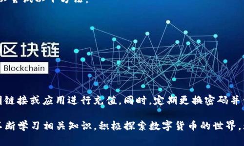 在充值至TP钱包之前，了解一些背景信息和操作步骤是非常重要的。TP钱包是一款流行的数字货币钱包，支持多种主流加密货币的存储、交易和管理。以下是关于如何将资金充值到TP钱包的详细步骤。

1. 下载和安装TP钱包
如果你还没有TP钱包，首先需要在你的手机上安装它。TP钱包可以在各大应用商店中找到，支持iOS和Android系统。搜索“TP钱包”，下载并安装。

2. 创建或导入钱包
安装完成后，打开TP钱包。如果你是新用户，可以选择“创建新钱包”。按照提示设定一个强密码，并备份助记词。助记词非常重要，确保将其安全保存。若你已有钱包，可以选择“导入钱包”，输入助记词恢复你的钱包。

3. 了解充值方式
TP钱包支持多种充值方式。最常用的方式包括通过银行转账、信用卡或第三方支付平台。如支付宝或微信支付。了解每种方式的优缺点和处理时间是非常重要的。

4. 选择合适的充值方式
根据你的需求，选择合适的充值方式。例如，信用卡充值可能更为便捷，而银行转账则适合大额充值。选择后，按照平台提供的步骤进行操作。

5. 银行转账充值
若选择银行转账，通常需要你进入TP钱包的“资产”或“充值”页面，在那里可以找到钱包地址及其它必要信息。打开你的网上银行或手机银行应用，输入TP钱包提供的地址及金额，确认后提交转账。

6. 使用第三方支付平台
利用支付宝或微信支付时，通常需要进入TP钱包的充值页面，扫描二维码或复制充值链接。然后在对应的支付应用中完成支付流程。注意检查金额和收款信息，确保准确无误。

7. 等待充值确认
充值完成后，根据所选方式不同，资金到账的时间也会有所不同。通常银行转账可能需要几小时，而第三方支付平台则可能立即到账。耐心等待，并定期检查TP钱包的资产显示情况。

8. 确认资金到账
充值后，及时登录TP钱包确认资金是否到账。进入“资产”页面，查看金额是否更新。如果未到账，检查转账记录，确认是否有误。

9. 常见问题及解决方案
在充值过程中，可能会遇到一些常见问题，如充值失败、资金迟迟未到账等。这时可以尝试以下方法：
ul
    li仔细检查填写信息：确保钱包地址和金额填写无误。/li
    li查看转账记录：确认银行或支付平台的转账是否成功。/li
    li联系客服：如依然存在问题，及时联系客服，提供转账相关信息以获得帮助。/li
/ul

10. 注意安全
在进行数字货币交易时，安全性至关重要。确保你使用的是官方渠道，避免通过不明链接或应用进行充值。同时，定期更换密码并保持助记词的安全。数字货币领域潜藏着许多诈骗风险，务必保持警惕。

通过上述步骤，相信你可以顺利将资金充值到TP钱包，实现便捷的数字货币管理。不断学习相关知识，积极探索数字货币的世界。无论是投资还是交易，相信你都能在其中找到属于自己的机遇。